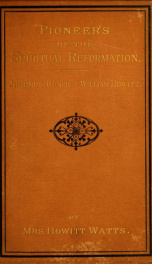 The pioneers of the spiritual reformation. Life and works of Dr. Justinus Kerner (adapted from the German.) William Howitt and his work for spiritualism. Biographical sketches_cover