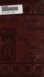 Higher lessons in English : a work on English grammar and composition, in which the science of the language is made tributary to the art of expression : a course of practical lessons carefully graded, and adapted to every day use in the school-room_cover