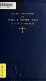 A select glossary of Bible words; also a glossary of important words and phrases in the Prayer book .._cover