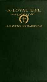 A loyal life; a biography of Henry Livingston Richards, with selections from his letters and a sketch of the Catholic movement in America_cover