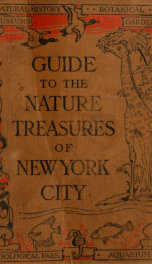 Guide to the nature treasures of New York city; American museum of natural history, New York aquarium, New York zoölogicl park and Botanical garden, Brooklyn museum, Botanic garden and Children's museum_cover