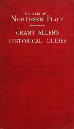 The cities of northern Italy. Grant Allen's historical guide books to the principal cities of Europe .._cover
