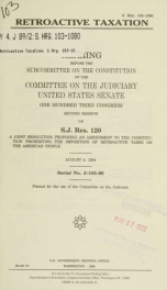 Retroactive taxation : hearing before the Subcommittee on the Constitution of the Committee on the Judiciary, United States Senate, One Hundred Third Congress, second session, on S.J. Res. 120 ... August 4, 1994_cover