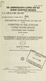 The administration's clipper chip key escrow encryption program : hearing before the Subcommittee on Technology and the Law of the Committee on the Judiciary, United States Senate, One Hundred Third Congress, second session ... May 3, 1994_cover