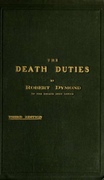 The death duties : comprising estate, legacy and succession duties with decided cases, forms, notes on practice and the text of the statutes_cover