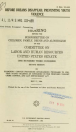 Before dreams disappear : preventing youth violence : hearing before the Subcommittee on Children, Family, Drugs and Alcoholism of the Committee on Labor and Human Resources, United States Senate, One Hundred Third Congress, second session, on examining c_cover