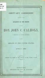 Obituary addresses delivered on the occasion of the death of the Hon. John C. Calhoun, a senator of South Carolina, in the Senate of the United States, April 1, 1850. With the funeral sermon of the Rev. C.M. Butler, D.D., chaplain of the Senate, preached _cover