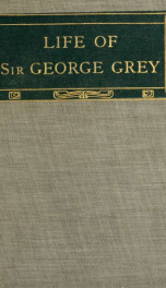 Sir George Grey, governor, high commissioner, and premier : an historical biography_cover