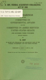 S. 1587, Federal Acquisition Streamlining Act of 1993 : joint hearings before the Committee on Governmental Affairs and the Committee on Armed Services, United States Senate, One Hundred Third Congress, second session, on S. 1587 ... February 24, March 10_cover