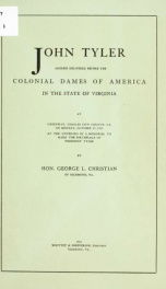 John Tyler; address delivered before the Colonial dames of America in the state of Virginia at Greenway, Charles City County, Va., on Monday, October 27, 1913, at the unveiling of a memorial to mark the birthplace of President Tyler_cover