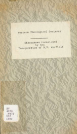 Discourses occasioned by the inauguration of Benj. B. Warfield, D.D. to the chair of New Testament exegesis and literature, in Western Theological Seminary : delivered on the evening of Tuesday, April 20th, 1880, in the North Presbyterian Church, Alleghen_cover