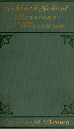 Sabbath-school missions in Wisconsin : a record of fifteen years of Sabbath-school mission work done in Wisconsin, in which the needs and the triumphs of the work are made known_cover