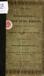 The life of Major-General William Henry Harrison: comprising a brief account of his important civil and military services, and an accurate description of the council at Vincennes with Tecumseh, as well as the victories of Tippecanoe, Fort Meigs and the Th_cover