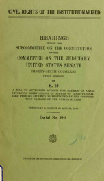 Civil rights of the institutionalized : hearings before the Subcommittee on the Constitution of the Committee on the Judiciary, United States Senate, Ninety-sixth Congress, first session, on S. 10 ... February 9, March 28 and 29, 1979_cover
