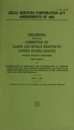 Legal Services Corporation Act Amendments of 1983 : hearing before the Committee on Labor and Human Resources, United States Senate, Ninety-eighth Congress, first session, on consideration of extending the authorization of appropriations for the Legal Ser_cover