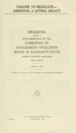 Failure to regulate--asbestos : a lethal legacy : hearing before a subcommittee of the Committee on Government Operations, House of Representatives, Ninety-eighth Congress, first session, June 28, 1983_cover