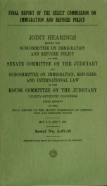 Final report of the Select Commission on Immigration and Refugee Policy : joint hearings before the Subcommittee on Immigration and Refugee Policy of the Senate Committee on the Judiciary and Subcommittee on Immigration, Refugees, and International Law of_cover