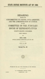 State Justice Institute Act of 1983 : hearing before the Subcommittee on Courts, Civil Liberties, and the Administration of Justice of the Committee on the Judiciary, House of Representatives, Ninety-eighth Congress, first session on H.R. 3403, State Just_cover