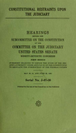 Constitutional restraints upon the judiciary : hearings before the Subcommittee on the Constitution of the Committee on the Judiciary, United States Senate, Ninety-seventh Congress, first session, oversight hearings to define the scope of the Senate's aut_cover