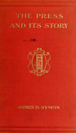 The press and its story; an account of the birth and development of journalism up to the present day, with the history of all the leading newspapers: daily, weekly, or monthly, secular and religious, past and present; also the story of their production fr_cover