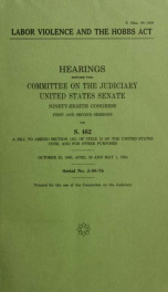Labor violence and the Hobbs Act : hearings before the Committee on the Judiciary, United States Senate, Ninety-eighth Congress, first and second sessions, on S. 462 ... October 25, 1983; April 30 and May 1, 1984_cover