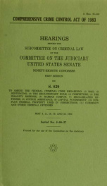 Comprehensive Crime Control Act of 1983 : hearings before the Subcommittee on Criminal Law of the Committee on the Judiciary, United States Senate, Ninety-eighth Congress, first session on S. 829 ... May 4, 11, 18, 19, and 23, 1983_cover