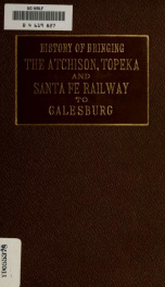 History of bringing the Atchison, Topeka & Santa Fe railway to Galesburg [electronic resource]_cover