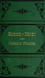 The science of money and American finances. Containing a philosophy of money in accordance with scientific principles, and adapted to the wants and civilization of the age. Also, an analysis and history of the financial operations of the government .._cover