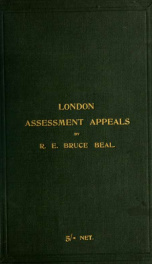 London assessment appeals. A guide to practice, with an appendix containing orders regulating proceedings, tables of fees, scale of fees allowed to qualifying witnesses, and precedents and forms of notices of appeal, appellants' and respondents' cases, or_cover