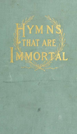 Hymns that are immortal, with some account of their authorship, origin, history and influence_cover