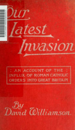 Our latest invasion : an account of the influx of Roman Catholic orders into Great Britain_cover