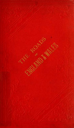 The roads of England and Wales : an itinerary for cyclists, tourists, and travellers, containing an original description of the contour and surface with mileage of the main (direct and principal cross) roads in England and Wales, and Part of Scotland ..._cover