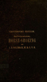 Pathological horse-shoeing : a theory and practice of the shoeing of horses, by which every disease affecting the foot of the horse may be absolutely cured or ameliorated, and defective action of the limbs effectively corrected ... / by Joseph Brine Colem_cover