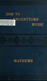 How to understand music: a concise course in musical intelligence and taste. To which is added a Pronouncing dictionary and condensed encyclopedia of musical terms and information_cover