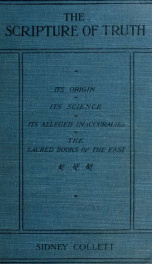 The scripture of truth : its origin, its languages, its translations, its canon, its symbols, its inspiration, its alleged errors and contradictions, its plan, its science, other sacred books_cover