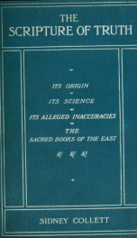 The scripture of truth : its origin, its languages, its translations, its canon, its symbols, its inspiration, its alleged errors and contradictions, its plan, its science, other sacred books_cover