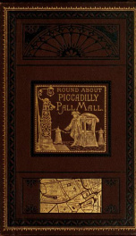 Round about Piccadilly and Pall Mall, or, A ramble from Haymarket to Hyde Park : consisting of a retrospect of the various changes that have occurred in the court end of London_cover