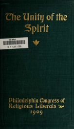 The unity of the spirit [microform] : proceedings and papers of the first Congress of the National Federation of Religious Liberals, held at Philadelphia, Penn., in the meeting house of the Religious Society of Friends, April 27, 28, 29, and 30, 1909_cover