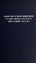 Fragments from the mutilated marriage registers of St. Mary's, Whittlesey; in the Isle of Ely, county of Cambridge, 1655 to 1694_cover