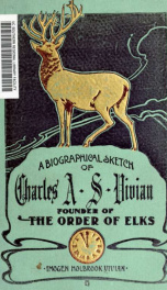 A biographical sketch of the life of Charles Algernon Sidney Vivian, founder of the order of Elks : together with anecdotes and reminiscences of his work and travels_cover