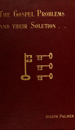 The Gospel problems and their solution : being an inquiry into the origin of the four Gospels .._cover