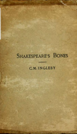 Shakespeare's bones. The proposal to disinter them, considered in relation to their possible bearing on his portraiture: illustrated by instances of visits of the living to the dead_cover