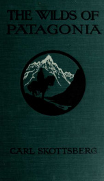 The wilds of Patagonia; a narrative of the Swedish expedition to Patagonia, Tierra del Fuego and the Falkland Islands in 1907-1909_cover