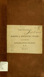 The practice of making & repairing roads; of constructing footpaths, fences, and drains; also, a method of comparing roads with reference to the power of draught required.._cover