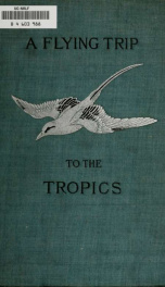 A flying trip to the tropics. A record of an ornithological visit to the United States of Colombia, South America and to the island of Curaçao, West Indies, in the year 1892_cover