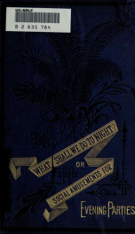 What shall we do to-night? or, Social amusements for evening parties. Furnishing complete and varied programmes for twenty-six entertainments_cover