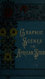 Graphic scenes in African story : settlers, slavery, missions and missionaries, battle-fields_cover