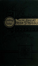 Gladstone-Parnell, and the great Irish struggle : A complete and thrilling history of the fearful injustice and oppression inflicted upon the Irish tenants by landlordism supported by coercive legislation. Full and authentic account of the great home rule_cover