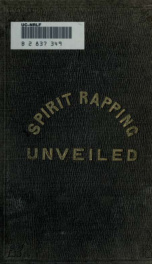 Spirit rapping unveiled : an exposé of the origin, history, theology, and philosophy of certain alleged communications from the spirit world by means of "spirit rapping," "medium writing," "physical demonstrations," etc._cover