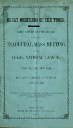 The great questions of the times : brief report of proceedings at the great inaugural mass meeting of the Loyal National League, in Union Square, New York, on the anniversary of Sumter, April 11th, 1863 .._cover